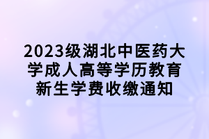 2023級湖北中醫(yī)藥大學成人高等學歷教育新生學費收繳通知